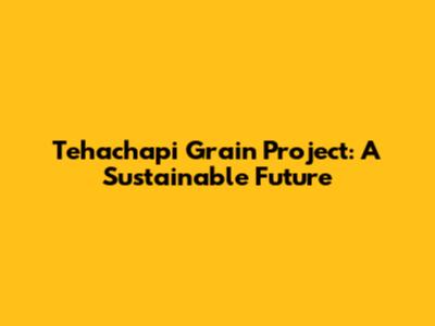 Tehachapi Grain Project: A Sustainable Future