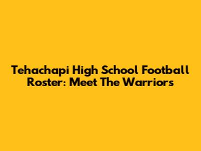 Tehachapi High School Football Roster: Meet The Warriors