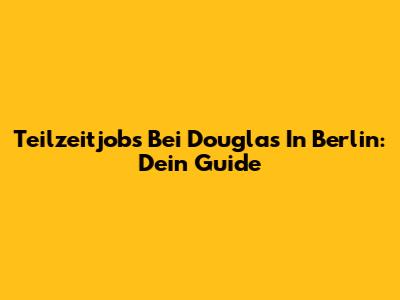 Teilzeitjobs Bei Douglas In Berlin: Dein Guide