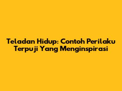 Teladan Hidup: Contoh Perilaku Terpuji Yang Menginspirasi