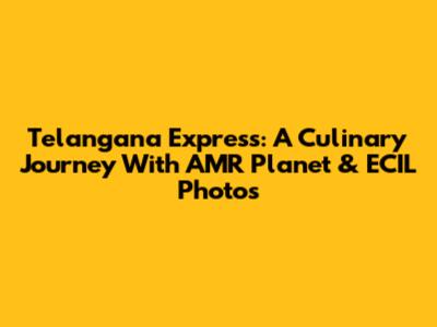 Telangana Express: A Culinary Journey With AMR Planet & ECIL Photos