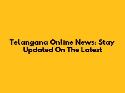 Telangana Online News: Stay Updated On The Latest