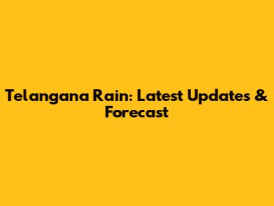Telangana Rain: Latest Updates & Forecast