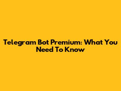 Telegram Bot Premium: What You Need To Know