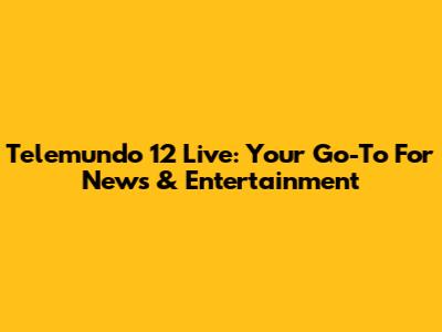 Telemundo 12 Live: Your Go-To For News & Entertainment