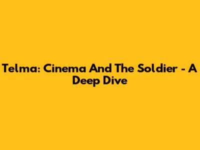 Telma: Cinema And The Soldier - A Deep Dive