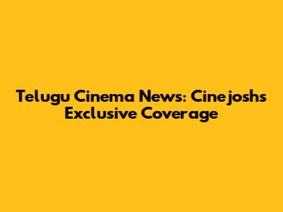 Telugu Cinema News: Cinejosh's Exclusive Coverage