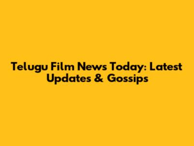 Telugu Film News Today: Latest Updates & Gossips