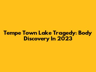 Tempe Town Lake Tragedy: Body Discovery In 2023
