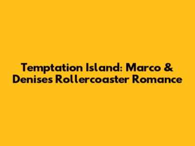 Temptation Island: Marco & Denise's Rollercoaster Romance