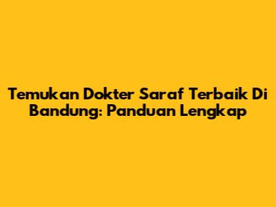 Temukan Dokter Saraf Terbaik Di Bandung: Panduan Lengkap
