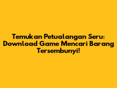 Temukan Petualangan Seru: Download Game Mencari Barang Tersembunyi!