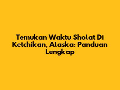 Temukan Waktu Sholat Di Ketchikan, Alaska: Panduan Lengkap