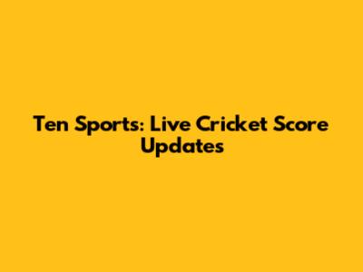 Ten Sports: Live Cricket Score Updates
