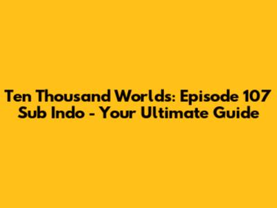 Ten Thousand Worlds: Episode 107 Sub Indo - Your Ultimate Guide