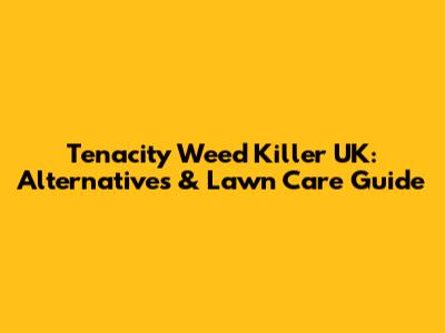 Tenacity Weed Killer UK: Alternatives & Lawn Care Guide