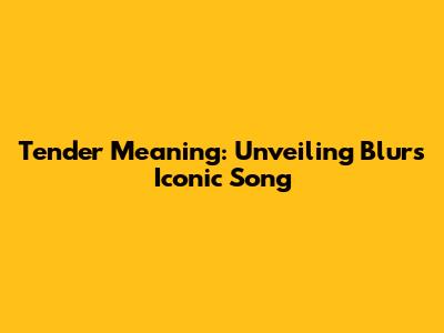 Tender Meaning: Unveiling Blur's Iconic Song