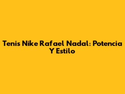 Tenis Nike Rafael Nadal: Potencia Y Estilo