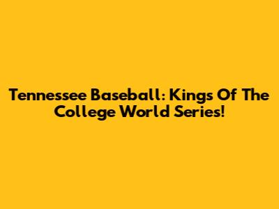 Tennessee Baseball: Kings Of The College World Series!