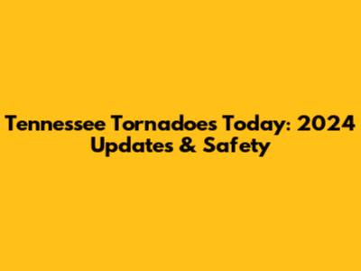 Tennessee Tornadoes Today: 2024 Updates & Safety