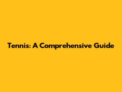 Tennis: A Comprehensive Guide