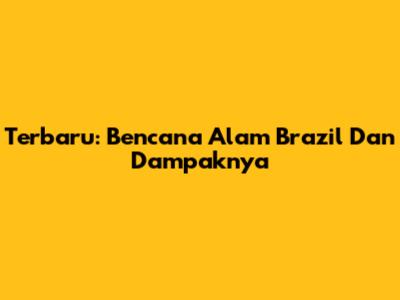 Terbaru: Bencana Alam Brazil Dan Dampaknya