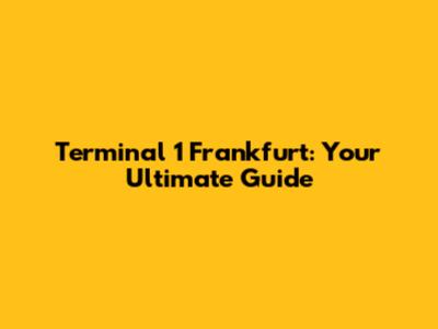 Terminal 1 Frankfurt: Your Ultimate Guide