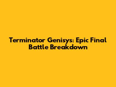Terminator Genisys: Epic Final Battle Breakdown