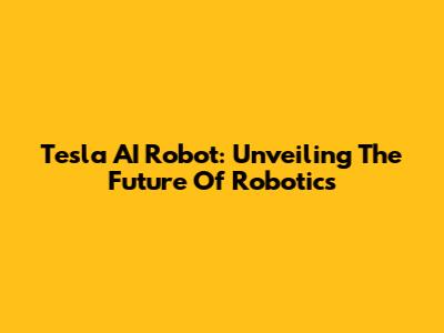 Tesla AI Robot: Unveiling The Future Of Robotics