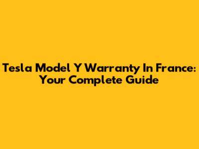 Tesla Model Y Warranty In France: Your Complete Guide