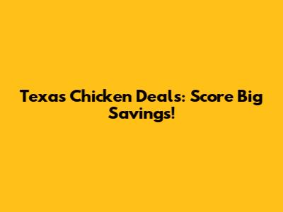 Texas Chicken Deals: Score Big Savings!
