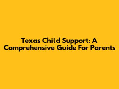 Texas Child Support: A Comprehensive Guide For Parents