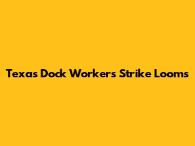 Texas Dock Workers Strike Looms