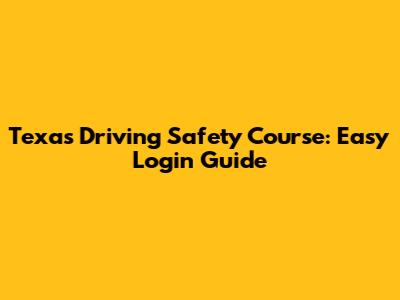 Texas Driving Safety Course: Easy Login Guide