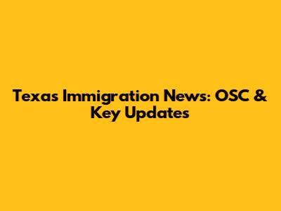 Texas Immigration News: OSC & Key Updates