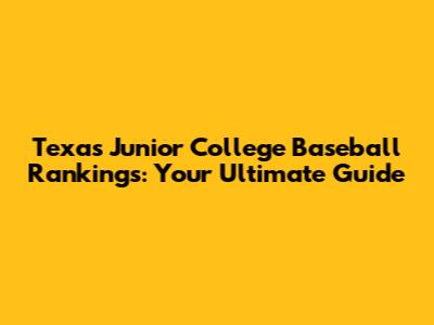 Texas Junior College Baseball Rankings: Your Ultimate Guide