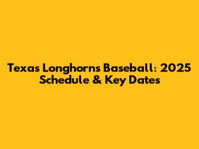 Texas Longhorns Baseball: 2025 Schedule & Key Dates