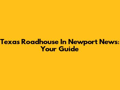 Texas Roadhouse In Newport News: Your Guide