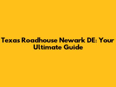 Texas Roadhouse Newark DE: Your Ultimate Guide