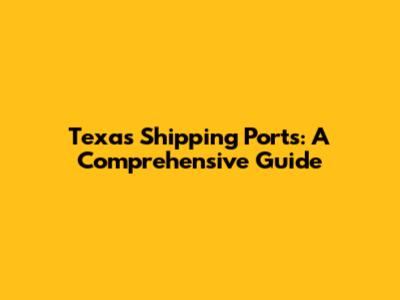 Texas Shipping Ports: A Comprehensive Guide