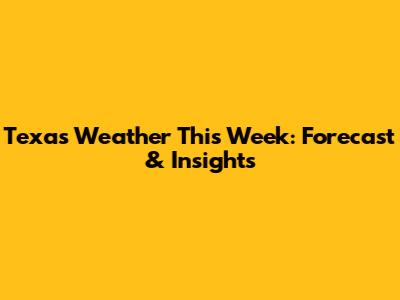 Texas Weather This Week: Forecast & Insights