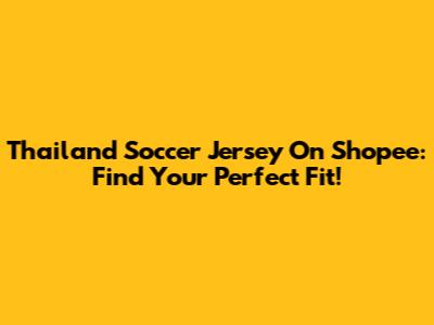 Thailand Soccer Jersey On Shopee: Find Your Perfect Fit!