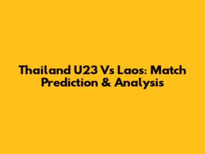 Thailand U23 Vs Laos: Match Prediction & Analysis