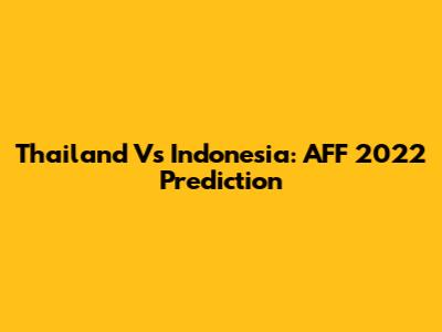 Thailand Vs Indonesia: AFF 2022 Prediction