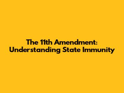 The 11th Amendment: Understanding State Immunity