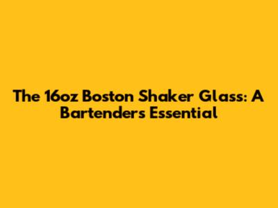 The 16oz Boston Shaker Glass: A Bartender's Essential