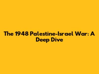 The 1948 Palestine-Israel War: A Deep Dive