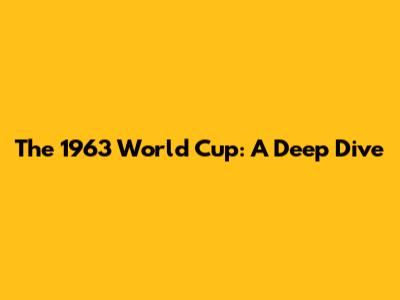 The 1963 World Cup: A Deep Dive