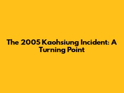 The 2005 Kaohsiung Incident: A Turning Point