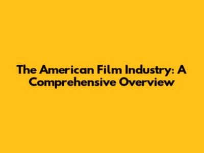 The American Film Industry: A Comprehensive Overview